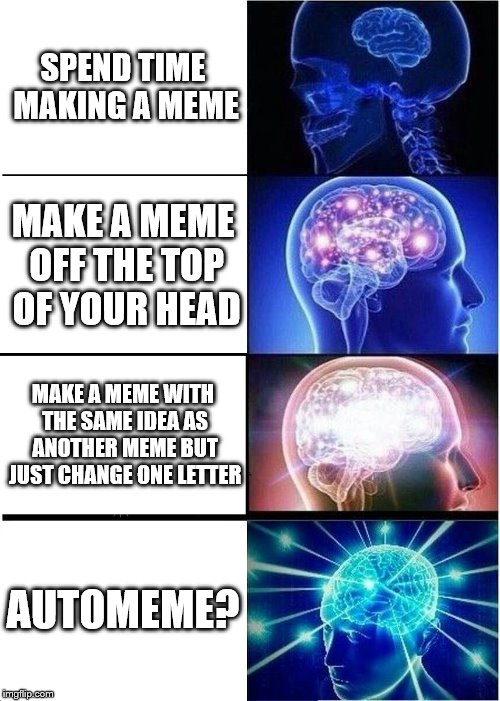 What the hell is an automeme? | SPEND TIME MAKING A MEME; MAKE A MEME OFF THE TOP OF YOUR HEAD; MAKE A MEME WITH THE SAME IDEA AS ANOTHER MEME BUT JUST CHANGE ONE LETTER; AUTOMEME? | image tagged in memes,expanding brain,automeme | made w/ Imgflip meme maker
