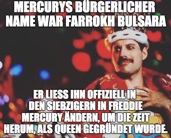 MERCURYS BÜRGERLICHER NAME WAR FARROKH BULSARA; ER LIESS IHN OFFIZIELL IN DEN SIEBZIGERN IN FREDDIE MERCURY ÄNDERN, UM DIE ZEIT HERUM, ALS QUEEN GEGRÜNDET WURDE. | made w/ Imgflip meme maker