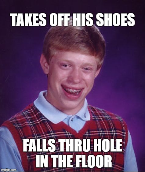 Bad Luck Brian Meme | TAKES OFF HIS SHOES FALLS THRU HOLE IN THE FLOOR | image tagged in memes,bad luck brian | made w/ Imgflip meme maker