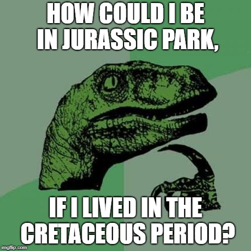 Philosoraptor | HOW COULD I BE IN JURASSIC PARK, IF I LIVED IN THE CRETACEOUS PERIOD? | image tagged in memes,philosoraptor | made w/ Imgflip meme maker