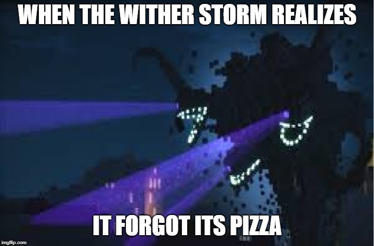The Wither Storm forgot its pizza | WHEN THE WITHER STORM REALIZES; IT FORGOT ITS PIZZA | image tagged in funny memes,minecraft | made w/ Imgflip meme maker