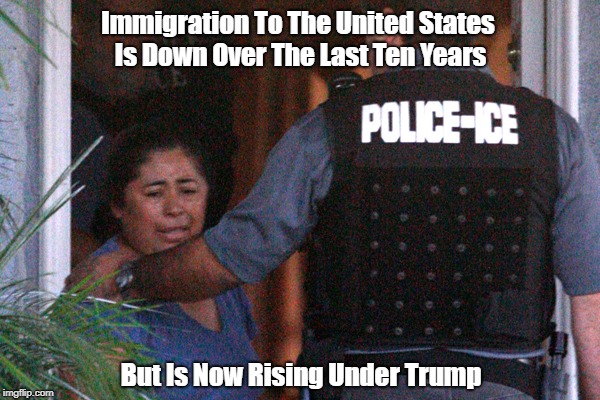 Immigration To The United States Is Down Over The Last Ten Years But Is Now Rising Under Trump | made w/ Imgflip meme maker