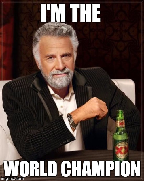 The Most Interesting Man In The World Meme | I'M THE WORLD CHAMPION | image tagged in memes,the most interesting man in the world | made w/ Imgflip meme maker