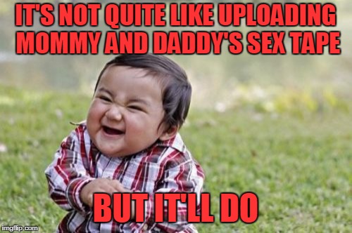 Evil Toddler Meme | IT'S NOT QUITE LIKE UPLOADING MOMMY AND DADDY'S SEX TAPE BUT IT'LL DO | image tagged in memes,evil toddler | made w/ Imgflip meme maker