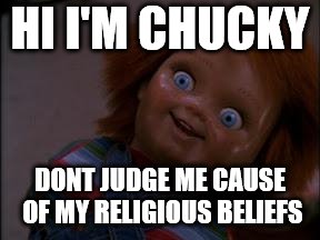 chucky smiling | HI I'M CHUCKY; DONT JUDGE ME CAUSE OF MY RELIGIOUS BELIEFS | image tagged in chucky smiling | made w/ Imgflip meme maker