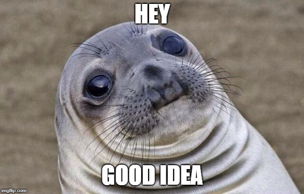 Awkward Moment Sealion Meme | HEY GOOD IDEA | image tagged in memes,awkward moment sealion | made w/ Imgflip meme maker