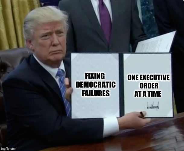 Trump Bill Signing Meme | FIXING DEMOCRATIC FAILURES; ONE EXECUTIVE ORDER AT A TIME | image tagged in memes,trump bill signing | made w/ Imgflip meme maker