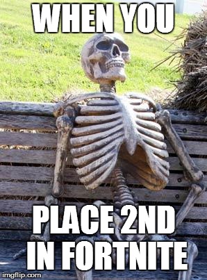 Waiting Skeleton | WHEN YOU; PLACE 2ND IN FORTNITE | image tagged in memes,waiting skeleton | made w/ Imgflip meme maker