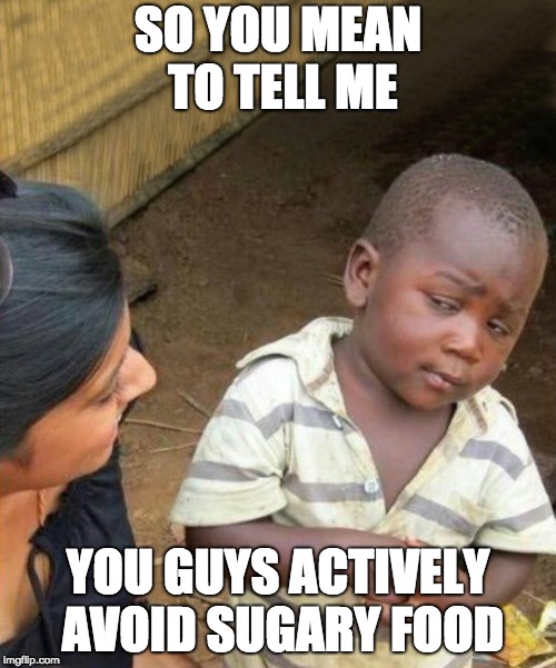3rd world kid Improved | SO YOU MEAN TO TELL ME; YOU GUYS ACTIVELY AVOID SUGARY FOOD | image tagged in 3rd world kid improved | made w/ Imgflip meme maker