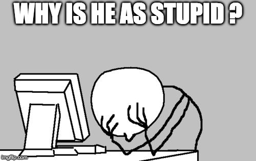 Computer Guy Facepalm Meme | WHY IS HE AS STUPID ? | image tagged in memes,computer guy facepalm | made w/ Imgflip meme maker