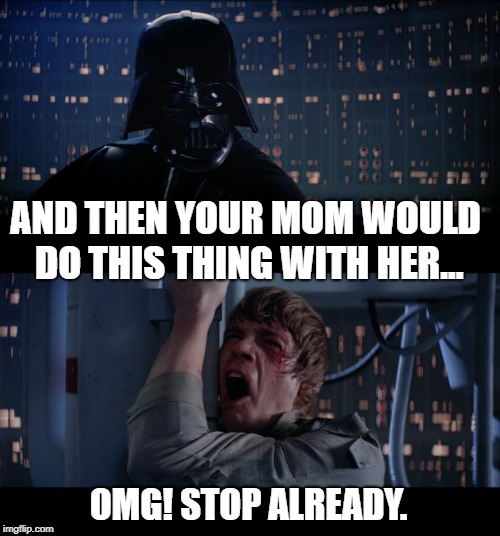 Star Wars No | AND THEN YOUR MOM WOULD DO THIS THING WITH HER... OMG! STOP ALREADY. | image tagged in memes,star wars no | made w/ Imgflip meme maker