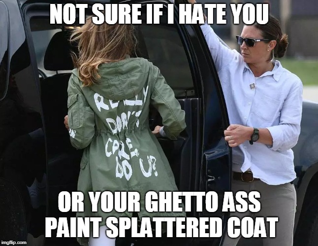melania trump | NOT SURE IF I HATE YOU; OR YOUR GHETTO ASS PAINT SPLATTERED COAT | image tagged in melania trump,melania trump meme,fashion,first lady,i don't care,ghetto | made w/ Imgflip meme maker