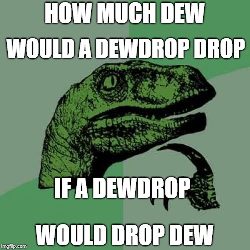 A spin on the wood chuck | HOW MUCH DEW; WOULD A DEWDROP DROP; IF A DEWDROP; WOULD DROP DEW | image tagged in memes,philosoraptor | made w/ Imgflip meme maker