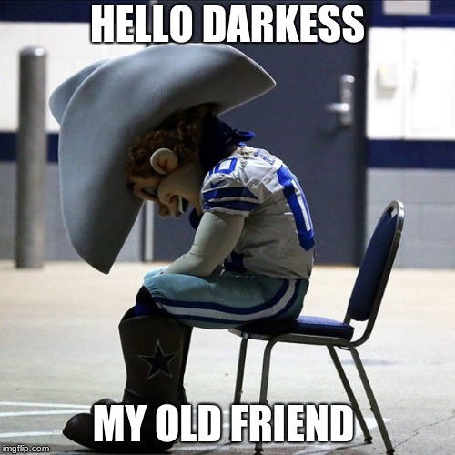 Sad Cowboys Mascot | HELLO DARKESS; MY OLD FRIEND | image tagged in sad cowboys mascot | made w/ Imgflip meme maker
