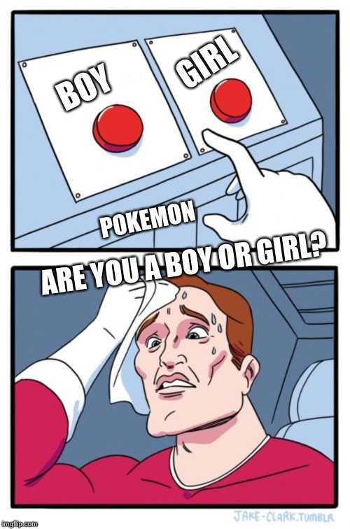 Two Buttons | GIRL; BOY; POKEMON; ARE YOU A BOY OR GIRL? | image tagged in memes,two buttons | made w/ Imgflip meme maker
