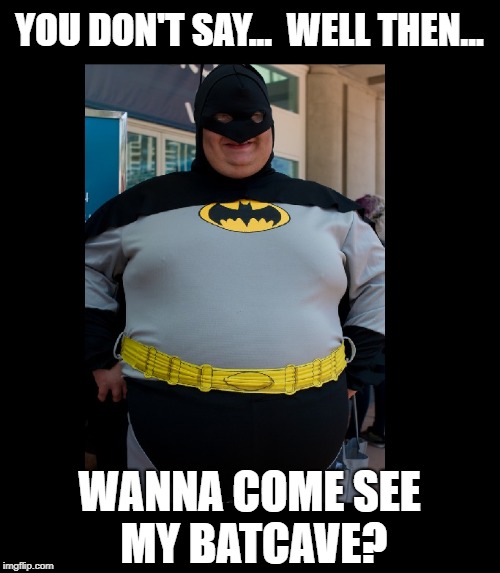 YOU DON'T SAY...  WELL THEN... WANNA COME SEE MY BATCAVE? | made w/ Imgflip meme maker