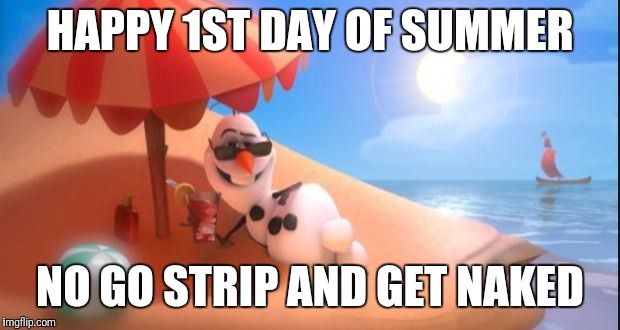 SUMMER | HAPPY 1ST DAY OF SUMMER; NO GO STRIP AND GET NAKED | image tagged in summer | made w/ Imgflip meme maker