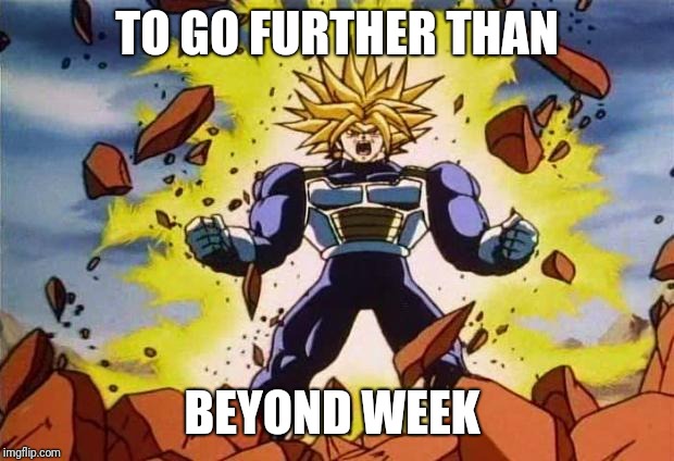 Dragon ball z | TO GO FURTHER THAN; BEYOND WEEK | image tagged in dragon ball z | made w/ Imgflip meme maker