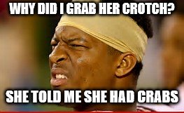 jameis winston | WHY DID I GRAB HER CROTCH? SHE TOLD ME SHE HAD CRABS | image tagged in jameis winston | made w/ Imgflip meme maker