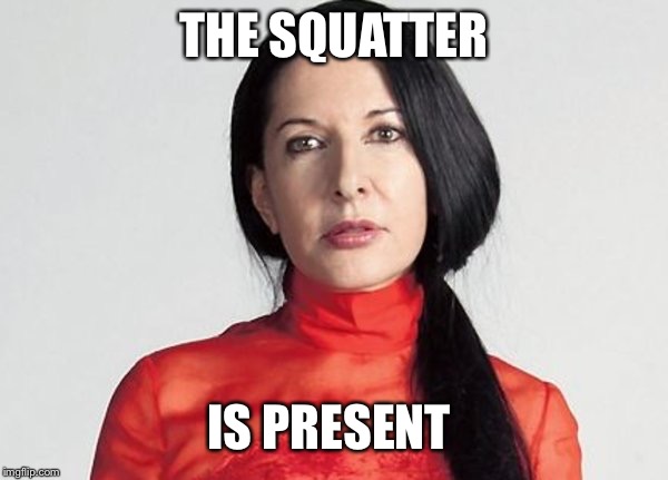 The SQUATTER is PRESENT | THE SQUATTER; IS PRESENT | image tagged in marina abramovic,the artist is present | made w/ Imgflip meme maker