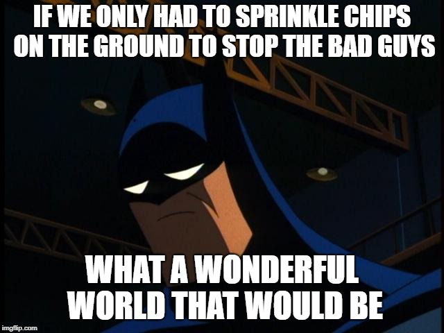 Sad Batman | IF WE ONLY HAD TO SPRINKLE CHIPS ON THE GROUND TO STOP THE BAD GUYS WHAT A WONDERFUL WORLD THAT WOULD BE | image tagged in sad batman | made w/ Imgflip meme maker