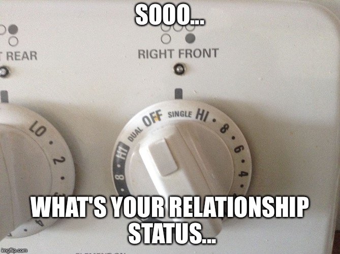 So what's your relationship status? | SOOO... WHAT'S YOUR RELATIONSHIP STATUS... | image tagged in single | made w/ Imgflip meme maker