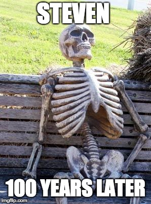 Waiting Skeleton Meme | STEVEN; 100 YEARS LATER | image tagged in memes,waiting skeleton | made w/ Imgflip meme maker
