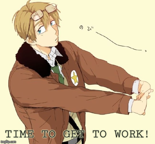 It's been a while since I've memed so it's... | TIME TO GET TO WORK! | image tagged in hetalia,it's been a while | made w/ Imgflip meme maker