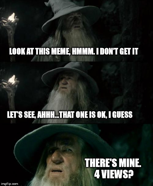 Confused Gandalf Meme | LOOK AT THIS MEME, HMMM. I DON'T GET IT; LET'S SEE, AHHH...THAT ONE IS OK, I GUESS; THERE'S MINE. 4 VIEWS? | image tagged in memes,confused gandalf | made w/ Imgflip meme maker