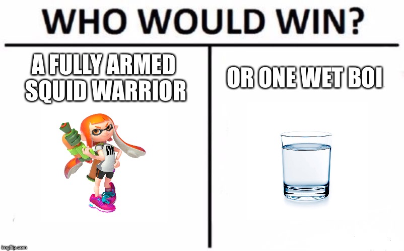 Who Would Win? Meme | A FULLY ARMED SQUID WARRIOR; OR ONE WET BOI | image tagged in memes,who would win | made w/ Imgflip meme maker