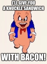 I'LL GIVE YOU A KNUCKLE SANDWICH WITH BACON! | made w/ Imgflip meme maker