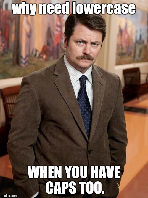Ron Swanson | why need lowercase; WHEN YOU HAVE CAPS TOO. | image tagged in ron swanson | made w/ Imgflip meme maker