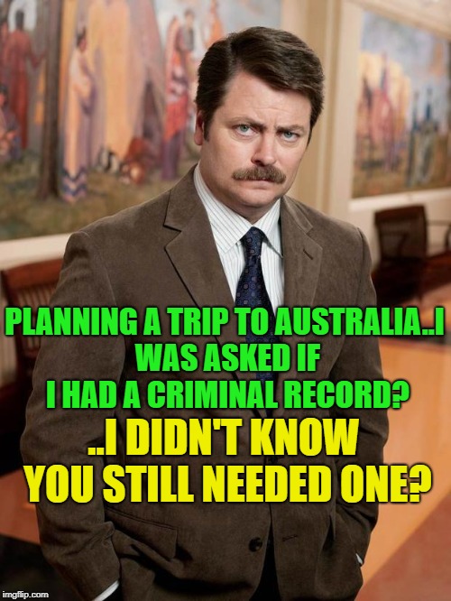 Google it | PLANNING A TRIP TO AUSTRALIA..I WAS ASKED IF I HAD A CRIMINAL RECORD? ..I DIDN'T KNOW YOU STILL NEEDED ONE? | image tagged in ron swanson,memes,funny,australia | made w/ Imgflip meme maker