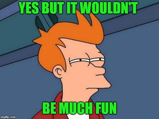 Futurama Fry Meme | YES BUT IT WOULDN'T BE MUCH FUN | image tagged in memes,futurama fry | made w/ Imgflip meme maker