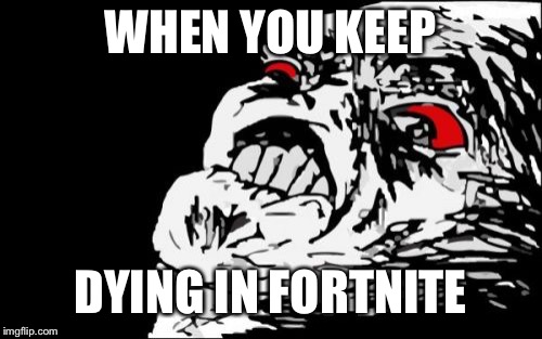 Mega Rage Face Meme | WHEN YOU KEEP; DYING IN FORTNITE | image tagged in memes,mega rage face | made w/ Imgflip meme maker