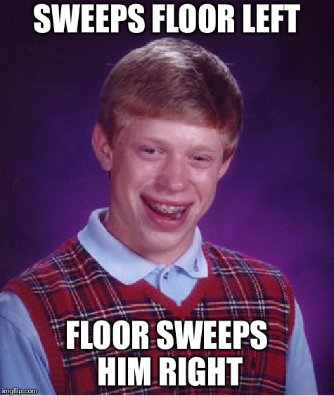 Physics or tinder? Hmmm........ | SWEEPS FLOOR LEFT; FLOOR SWEEPS HIM RIGHT | image tagged in memes,bad luck brian | made w/ Imgflip meme maker