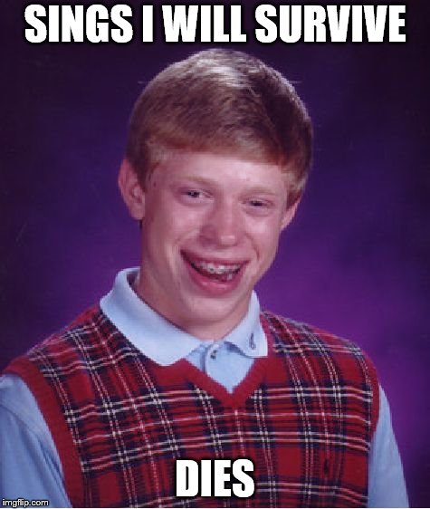 Bad Luck Brian | SINGS I WILL SURVIVE; DIES | image tagged in memes,bad luck brian | made w/ Imgflip meme maker