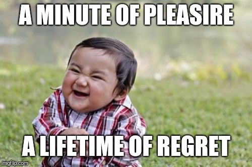 Evil Toddler Meme | A MINUTE OF PLEASIRE A LIFETIME OF REGRET | image tagged in memes,evil toddler | made w/ Imgflip meme maker