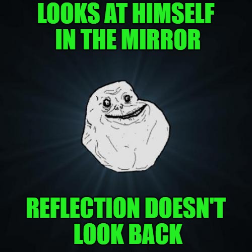 LOOKS AT HIMSELF IN THE MIRROR REFLECTION DOESN'T LOOK BACK | made w/ Imgflip meme maker