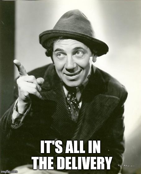 Chico Marx | IT'S ALL IN THE DELIVERY | image tagged in chico marx | made w/ Imgflip meme maker