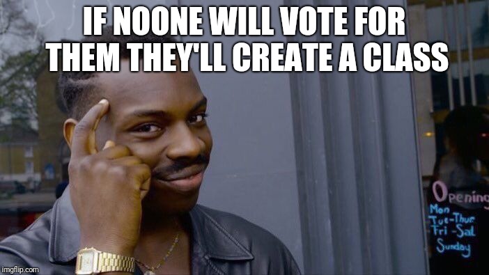 Roll Safe Think About It Meme | IF NOONE WILL VOTE FOR THEM THEY'LL CREATE A CLASS | image tagged in memes,roll safe think about it | made w/ Imgflip meme maker