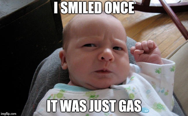 I SMILED ONCE IT WAS JUST GAS | image tagged in grumpy baby | made w/ Imgflip meme maker