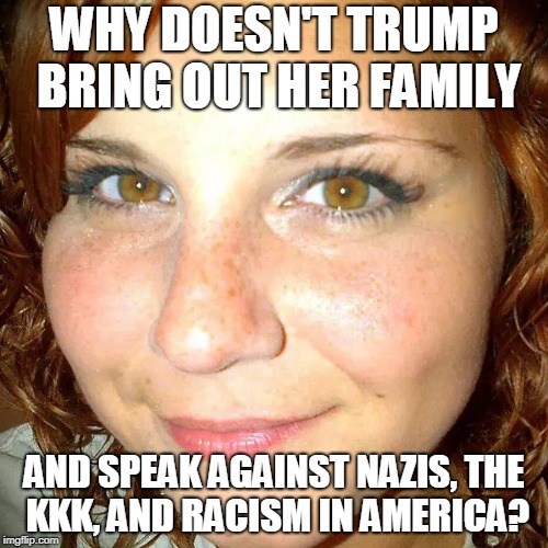WHY DOESN'T TRUMP BRING OUT HER FAMILY; AND SPEAK AGAINST NAZIS, THE KKK, AND RACISM IN AMERICA? | made w/ Imgflip meme maker