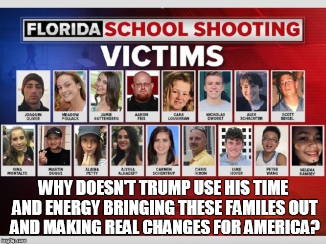 WHY DOESN'T TRUMP USE HIS TIME AND ENERGY BRINGING THESE FAMILES OUT AND MAKING REAL CHANGES FOR AMERICA? | made w/ Imgflip meme maker