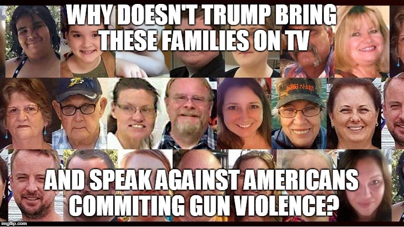 WHY DOESN'T TRUMP BRING THESE FAMILIES ON TV; AND SPEAK AGAINST AMERICANS COMMITING GUN VIOLENCE? | made w/ Imgflip meme maker