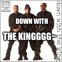 DOWN WITH; THE KINGGGG~ | image tagged in run dmc down with the kingith | made w/ Imgflip meme maker