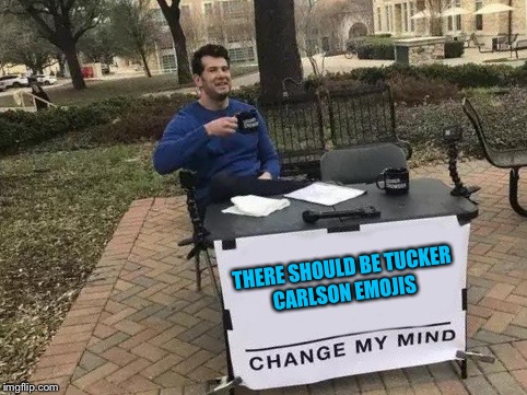Change My Mind Meme | THERE SHOULD BE TUCKER CARLSON EMOJIS | image tagged in change my mind | made w/ Imgflip meme maker