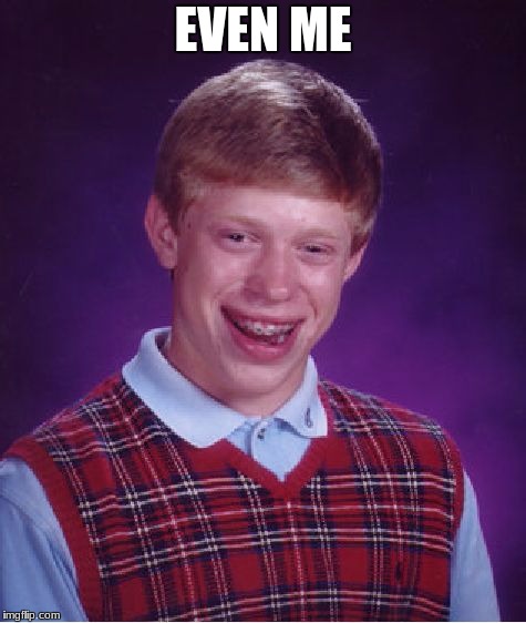Bad Luck Brian Meme | EVEN ME | image tagged in memes,bad luck brian | made w/ Imgflip meme maker