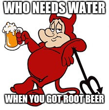 WHO NEEDS WATER WHEN YOU GOT ROOT BEER | made w/ Imgflip meme maker