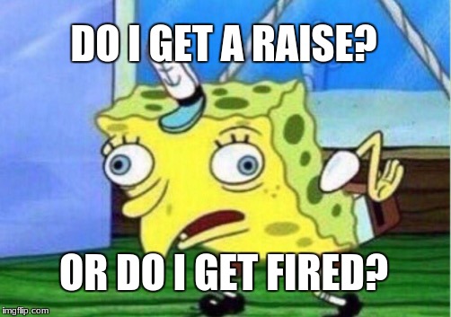Mocking Spongebob Meme | DO I GET A RAISE? OR DO I GET FIRED? | image tagged in memes,mocking spongebob | made w/ Imgflip meme maker